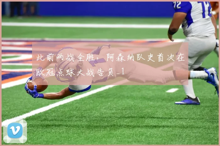 此前两战全胜，阿森纳队史首次在欧冠点球大战告负_1